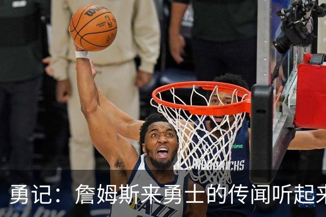 勇记：詹姆斯来勇士的传闻听起来虽疯狂 但这种可能性不应被忽视